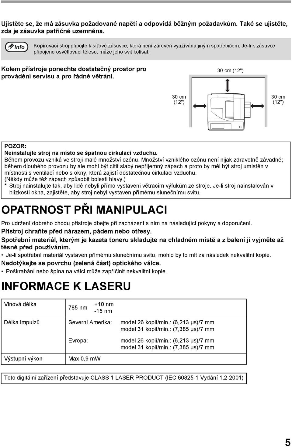 Kolem přístroje ponechte dostatečný prostor pro provádění servisu a pro řádné větrání. 0 cm (") 0 cm (") 0 cm (") POZOR: Neinstalujte stroj na místo se špatnou cirkulací vzduchu.