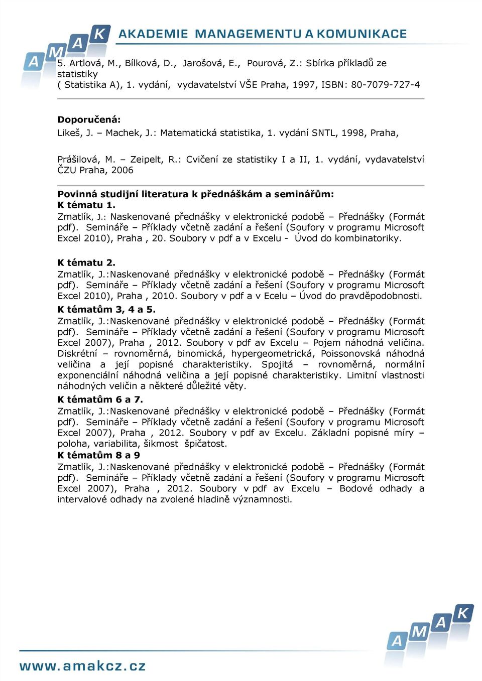 vydání, vydavatelství ČZU Praha, 2006 Pvinná studijní literatura k přednáškám a seminářům: K tématu 1. Zmatlík, J.: Naskenvané přednášky v elektrnické pdbě Přednášky (Frmát pdf).