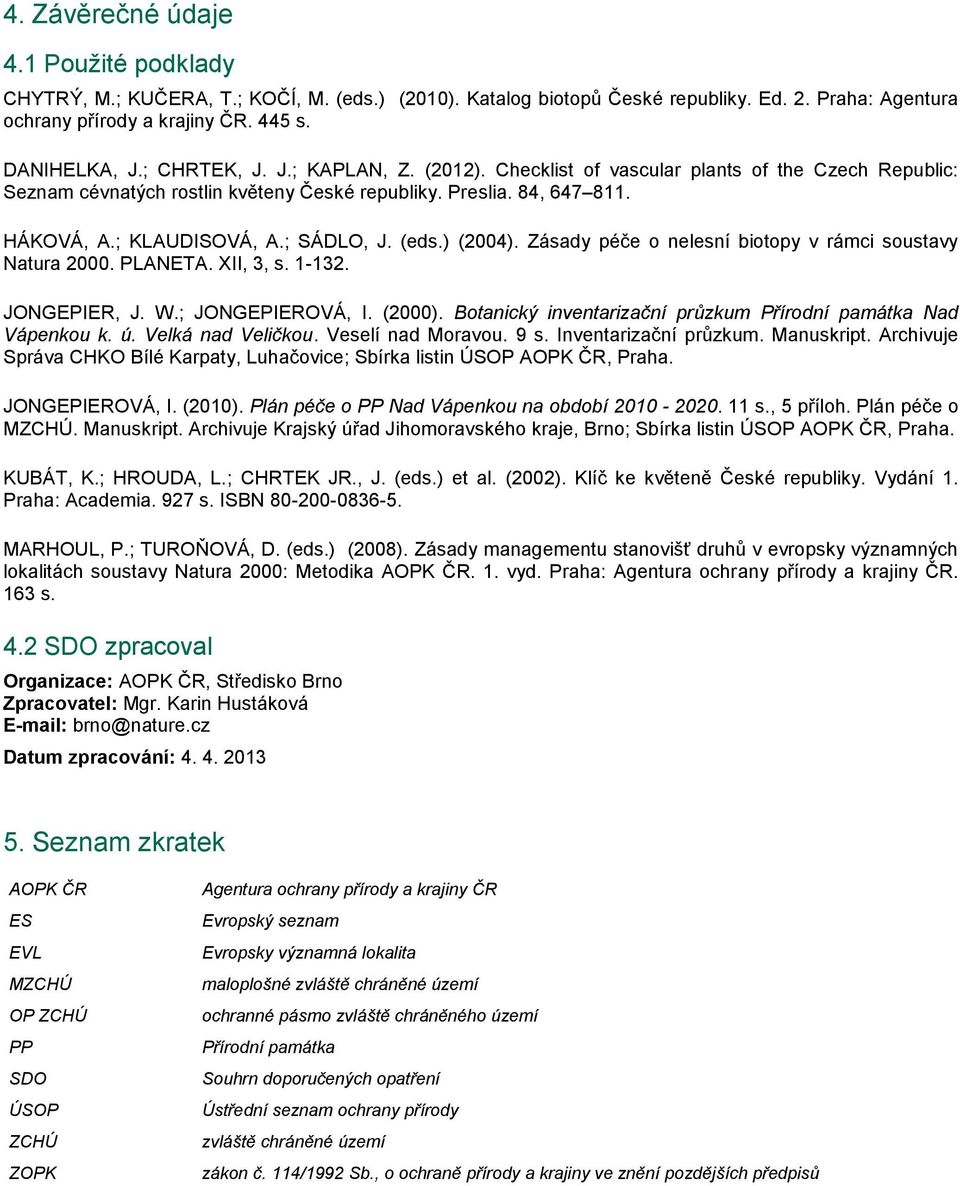 (eds.) (2004). Zásady péče o nelesní biotopy v rámci soustavy Natura 2000. PLANETA. XII, 3, s. 1-132. JONGEPIER, J. W.; JONGEPIEROVÁ, I. (2000).