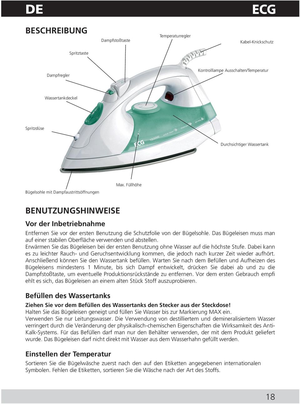 Das Bügeleisen muss man auf einer stabilen Oberfläche verwenden und abstellen. Erwärmen Sie das Bügeleisen bei der ersten Benutzung ohne Wasser auf die höchste Stufe.