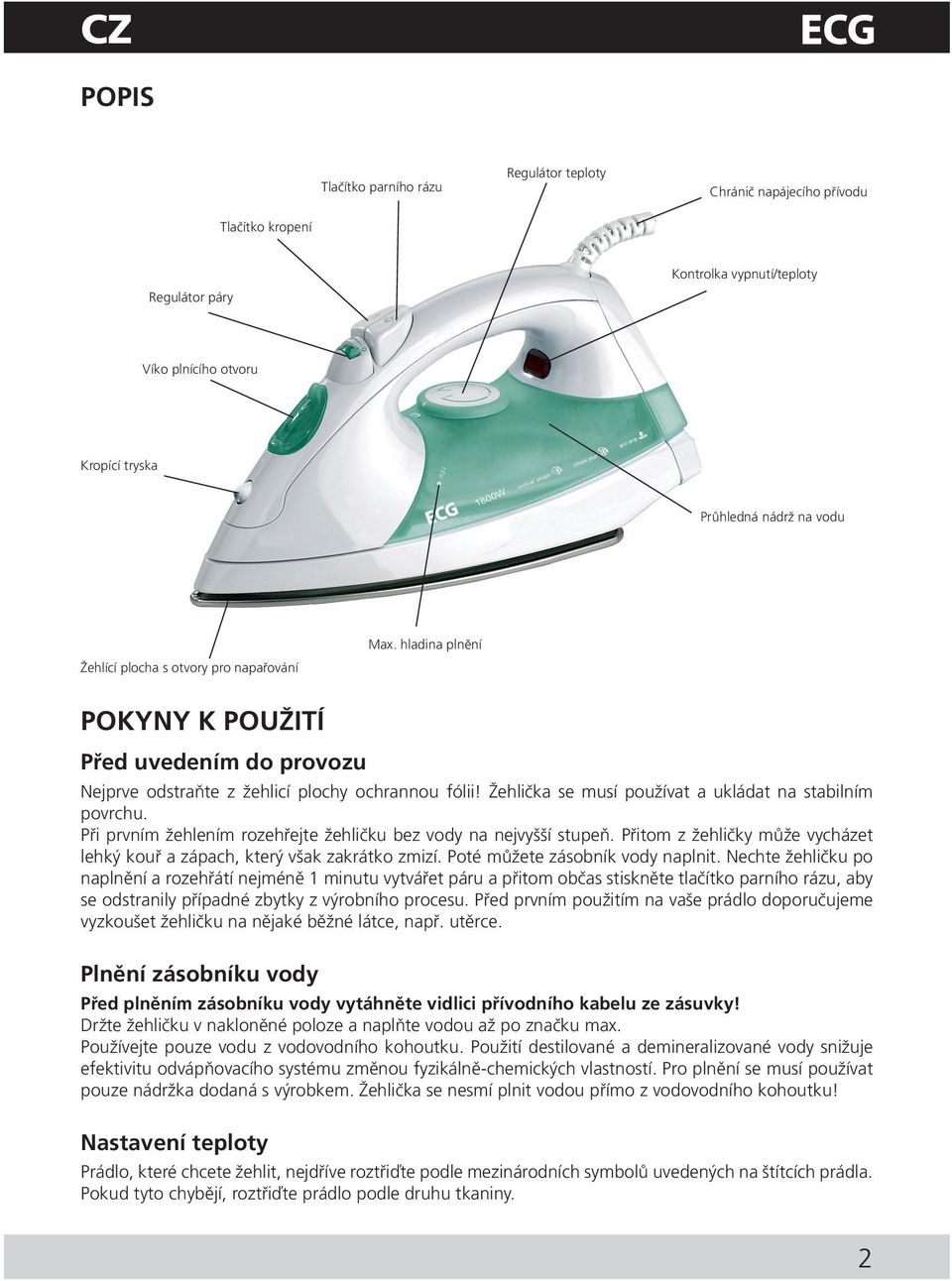 Žehlička se musí používat a ukládat na stabilním povrchu. Při prvním žehlením rozehřejte žehličku bez vody na nejvyšší stupeň.