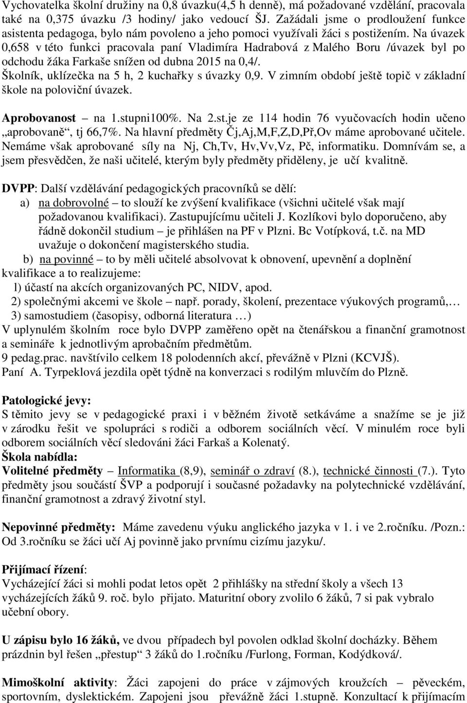 Na úvazek 0,658 v této funkci pracovala paní Vladimíra Hadrabová z Malého Boru /úvazek byl po odchodu žáka Farkaše snížen od dubna 2015 na 0,4/. Školník, uklízečka na 5 h, 2 kuchařky s úvazky 0,9.