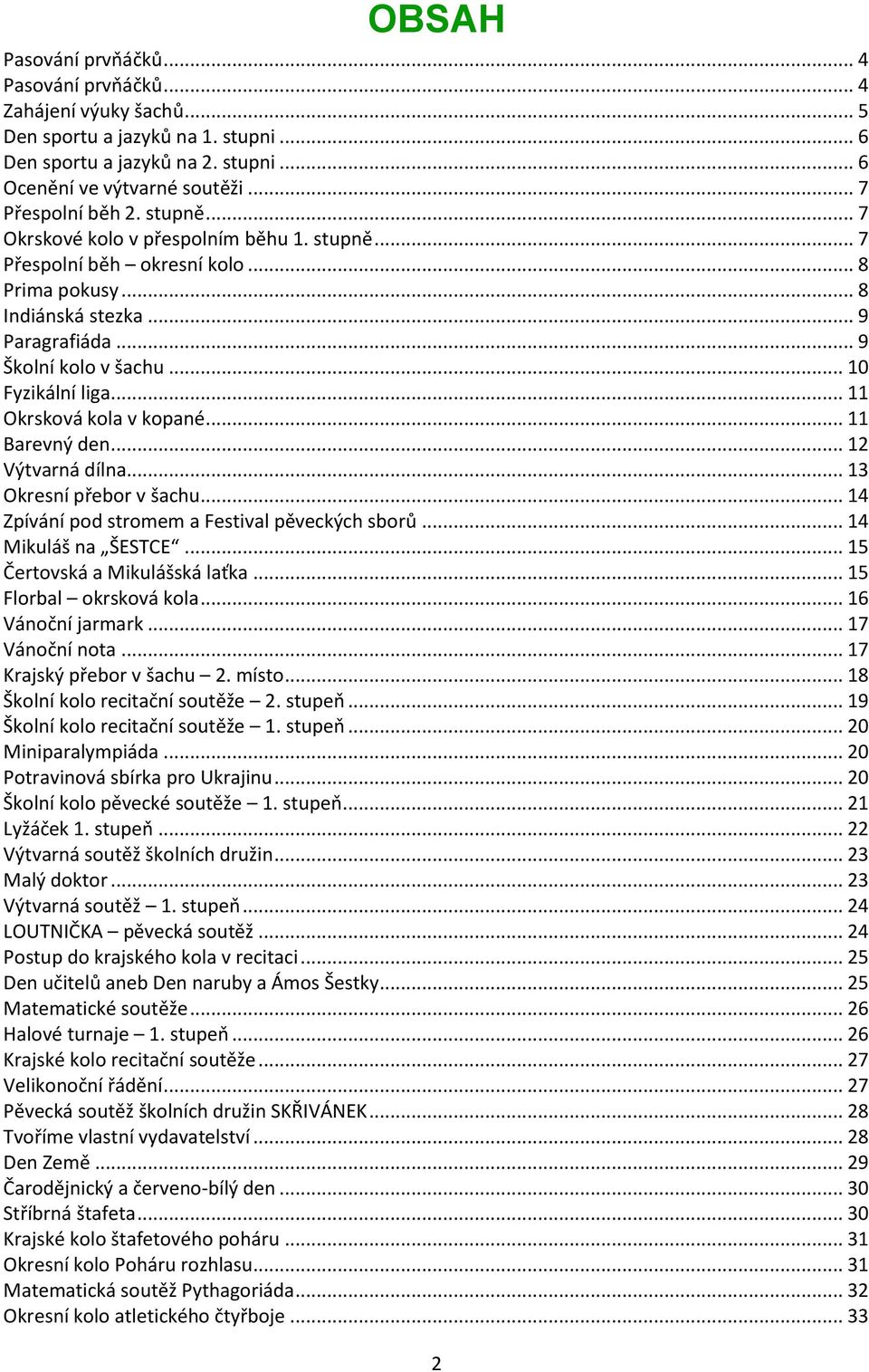 .. 10 Fyzikální liga... 11 Okrsková kola v kopané... 11 Barevný den... 12 Výtvarná dílna... 13 Okresní přebor v šachu... 14 Zpívání pod stromem a Festival pěveckých sborů... 14 Mikuláš na ŠESTCE.