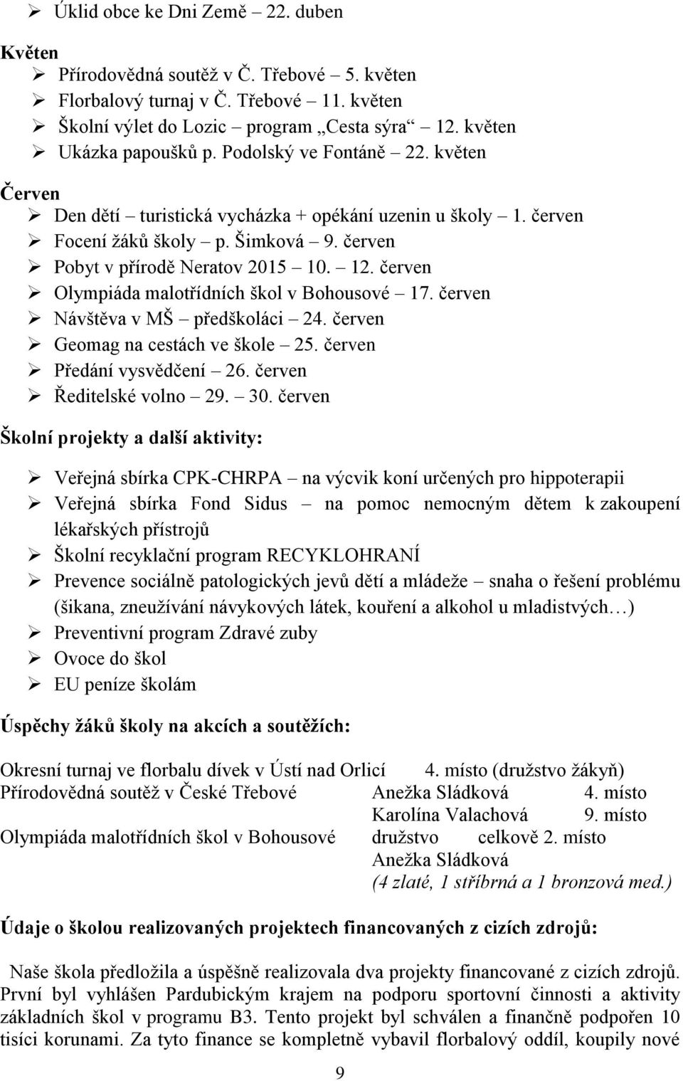 červen Olympiáda malotřídních škol v Bohousové 17. červen Návštěva v MŠ předškoláci 24. červen Geomag na cestách ve škole 25. červen Předání vysvědčení 26. červen Ředitelské volno 29. 30.