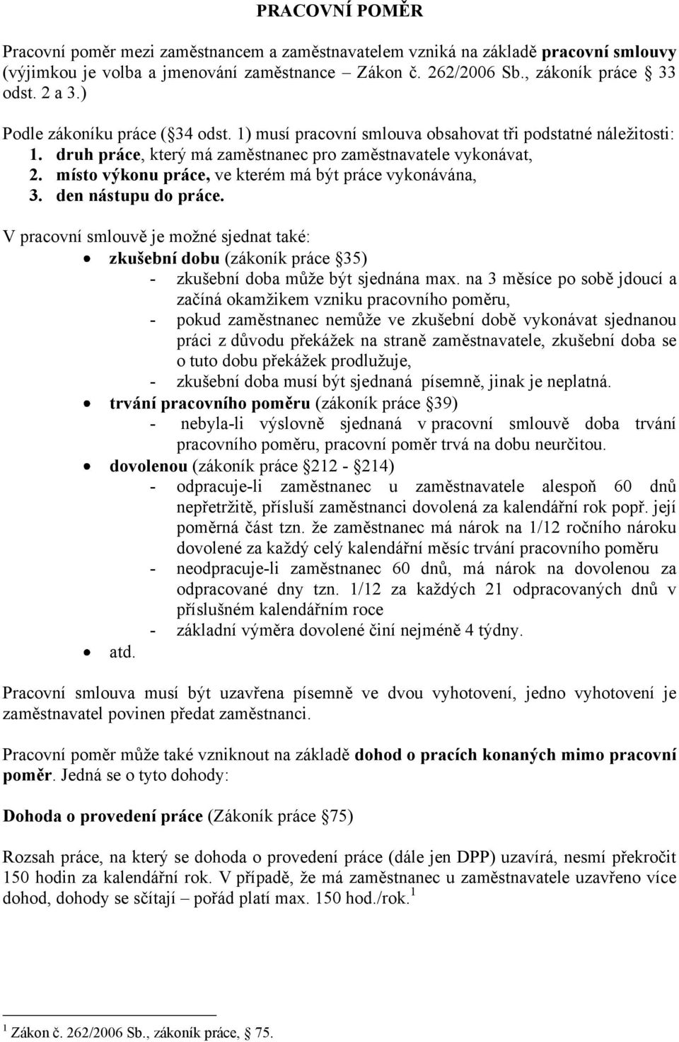 místo výkonu práce, ve kterém má být práce vykonávána, 3. den nástupu do práce. V pracovní smlouvě je možné sjednat také: zkušební dobu (zákoník práce 35) - zkušební doba může být sjednána max.