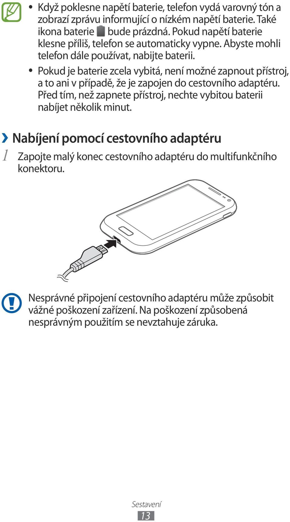 Pokud je baterie zcela vybitá, není možné zapnout přístroj, a to ani v případě, že je zapojen do cestovního adaptéru.