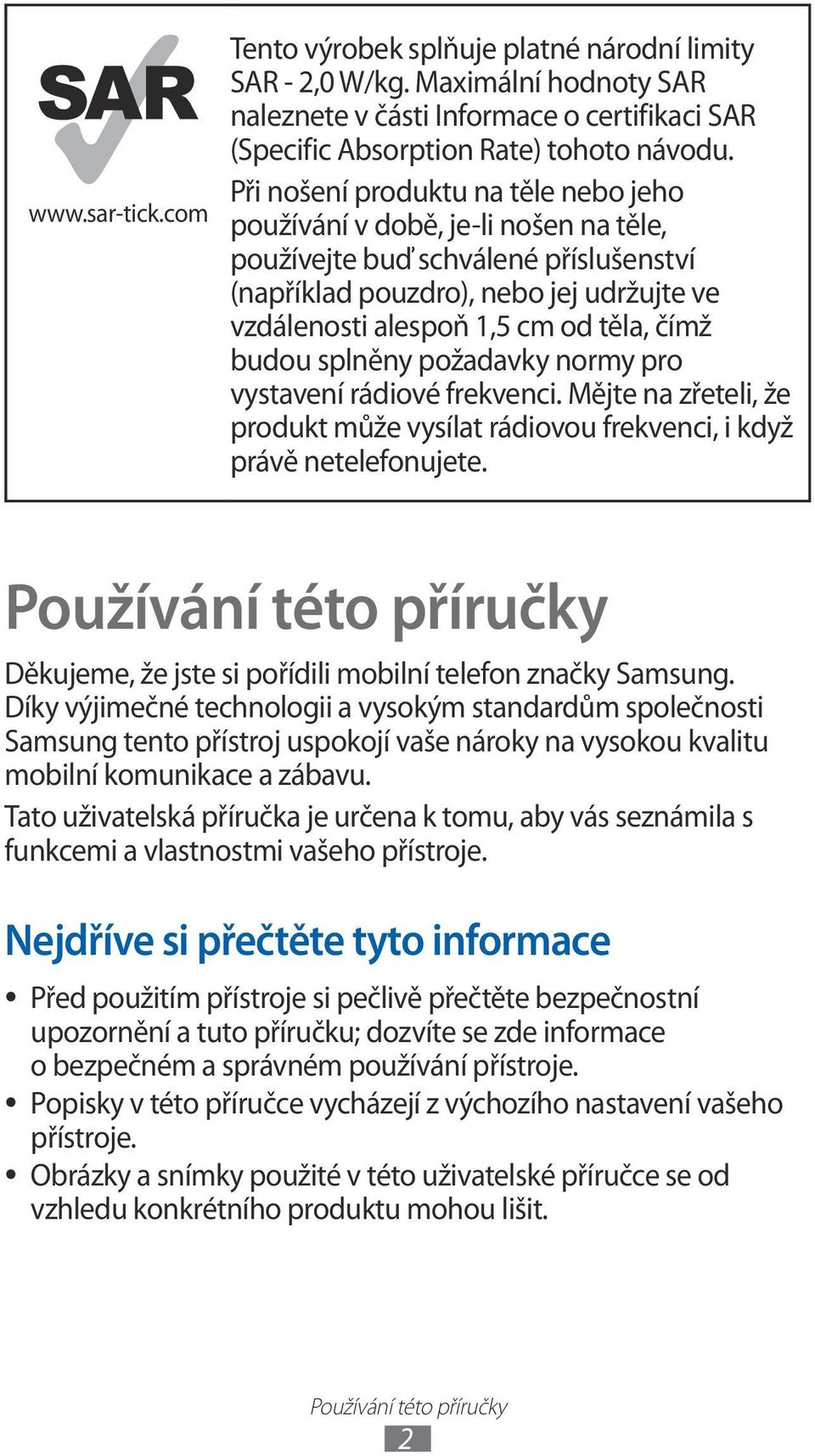 budou splněny požadavky normy pro vystavení rádiové frekvenci. Mějte na zřeteli, že produkt může vysílat rádiovou frekvenci, i když právě netelefonujete.