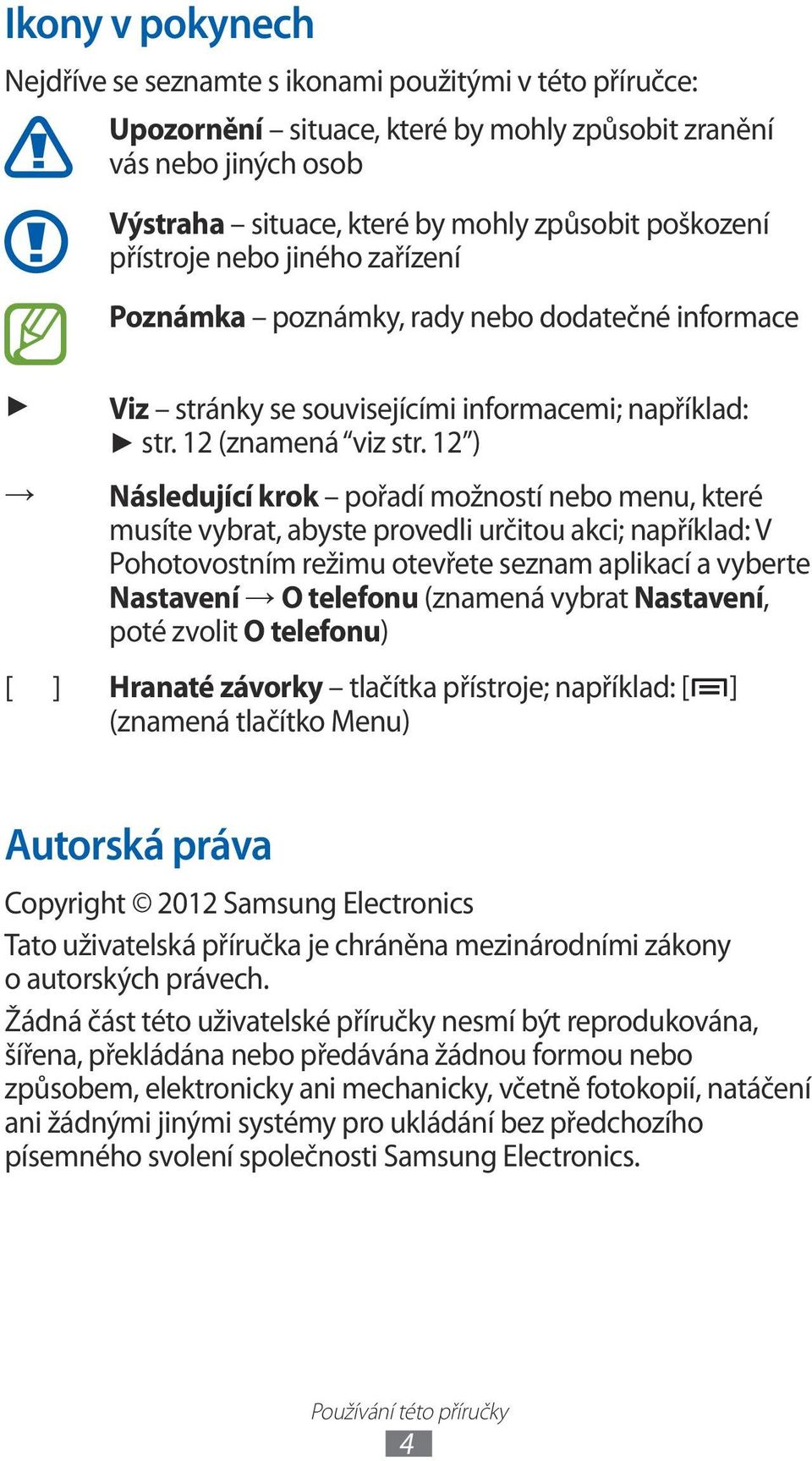 2 ) Následující krok pořadí možností nebo menu, které musíte vybrat, abyste provedli určitou akci; například: V Pohotovostním režimu otevřete seznam aplikací a vyberte Nastavení O telefonu (znamená