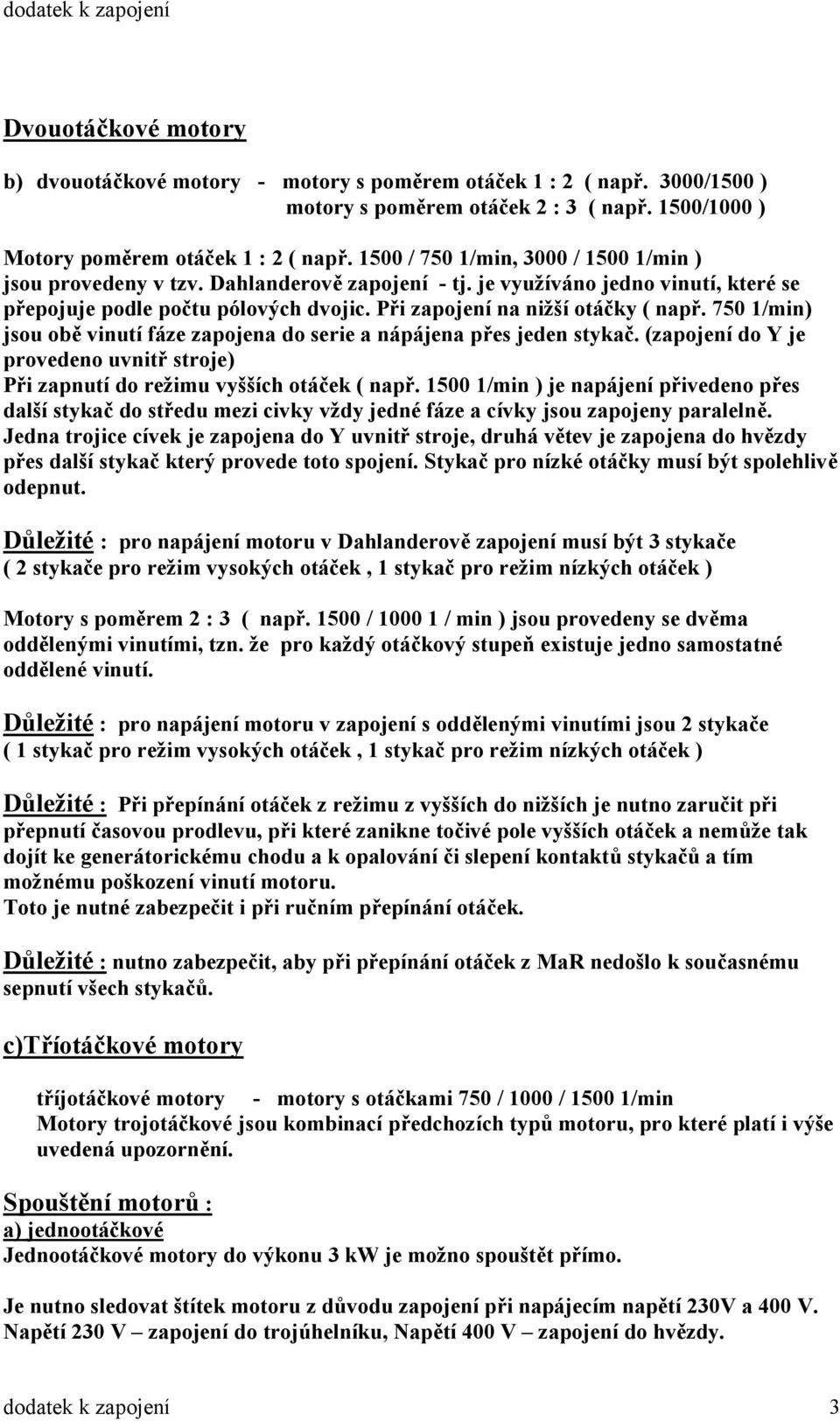 750 1/min) jsou obě vinutí fáze zapojena do serie a nápájena přes jeden stykač. (zapojení do Y je provedeno uvnitř stroje) Při zapnutí do režimu vyšších otáček ( např.