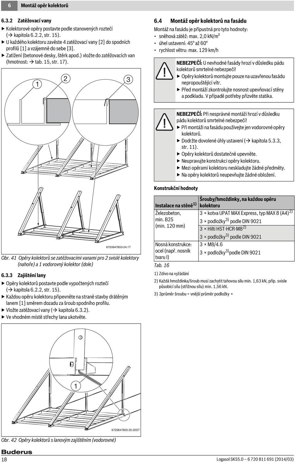 4 Montáž opěr kolektorů na fasádu Montáž na fasádu je přípustná pro tyto hodnoty: sněhová zátěž: max.,0 kn/m² úhel ustavení: 45 až 60 rychlost větru: max.