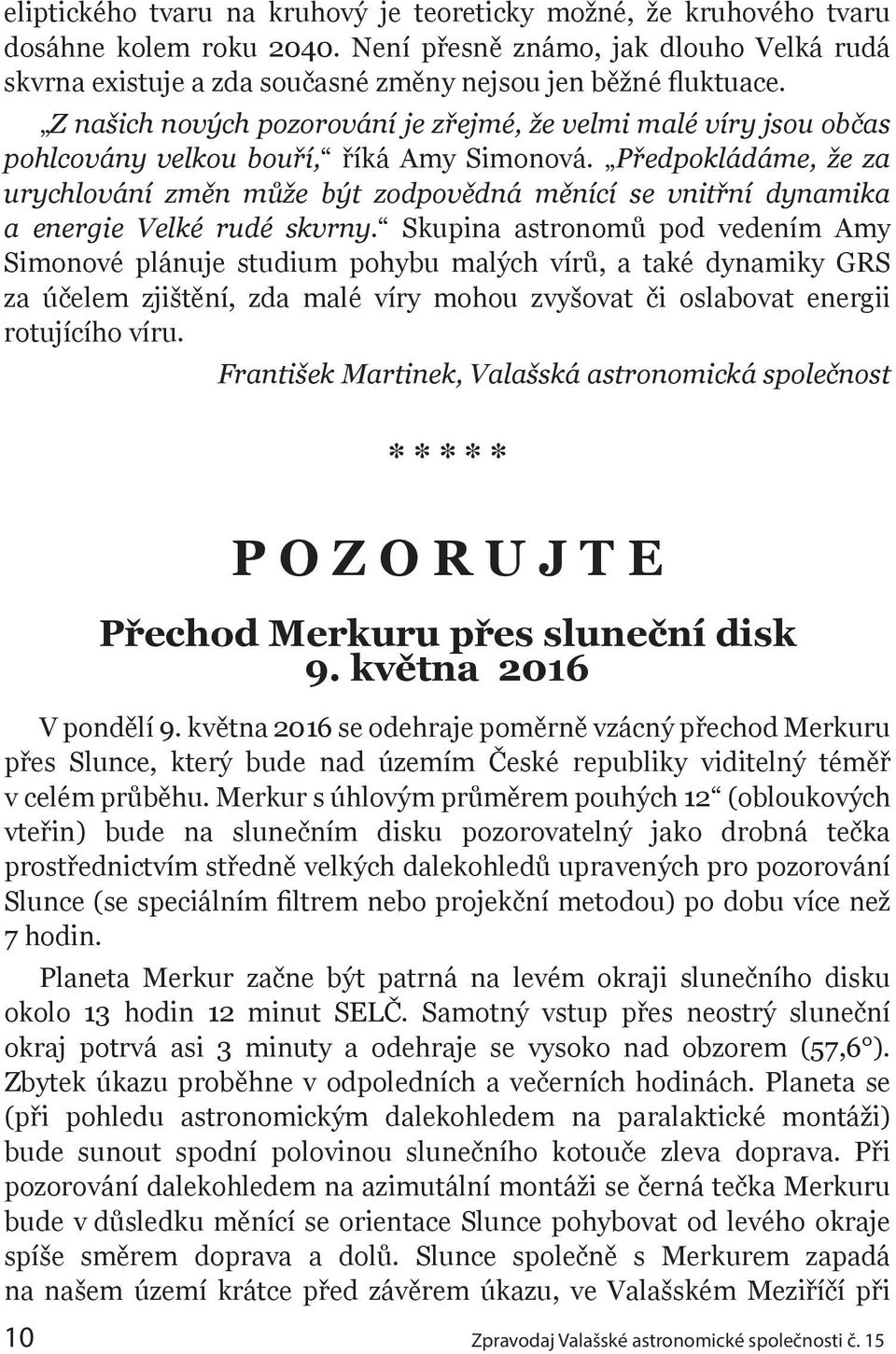 Předpokládáme, že za urychlování změn může být zodpovědná měnící se vnitřní dynamika a energie Velké rudé skvrny.