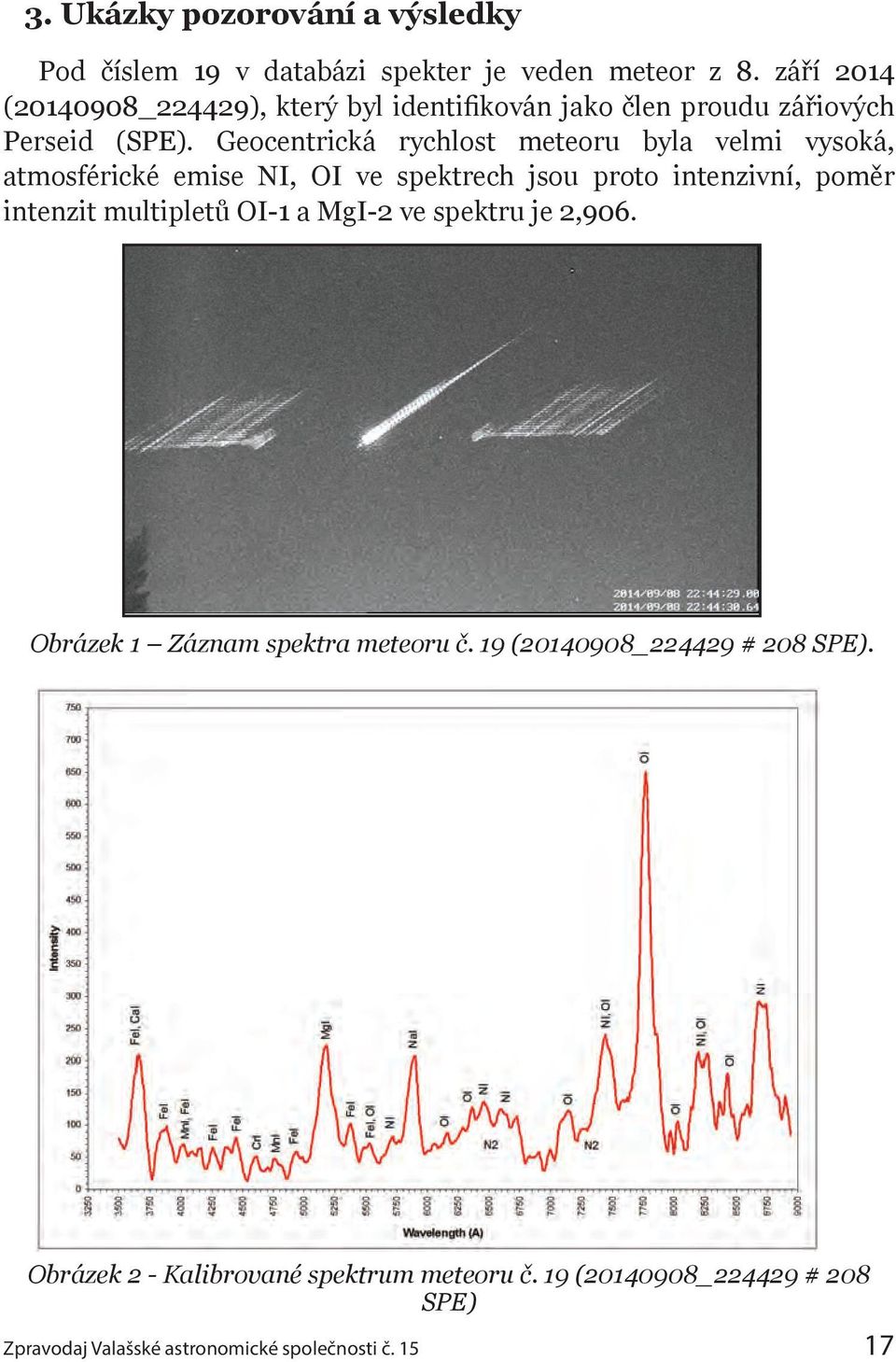 Geocentrická rychlost meteoru byla velmi vysoká, atmosférické emise NI, OI ve spektrech jsou proto intenzivní, poměr intenzit multipletů