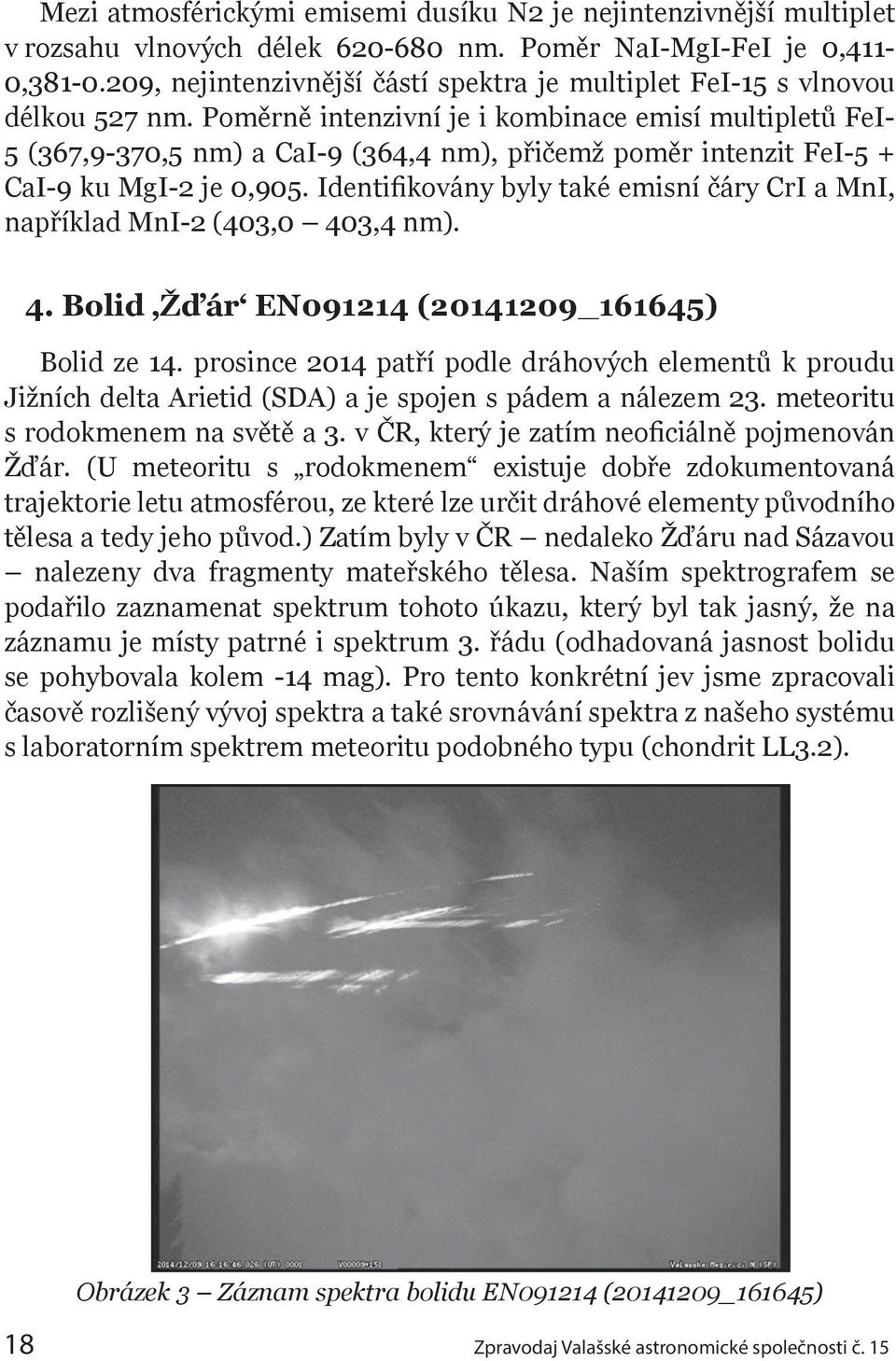 Poměrně intenzivní je i kombinace emisí multipletů FeI- 5 (367,9-370,5 nm) a CaI-9 (364,4 nm), přičemž poměr intenzit FeI-5 + CaI-9 ku MgI-2 je 0,905.