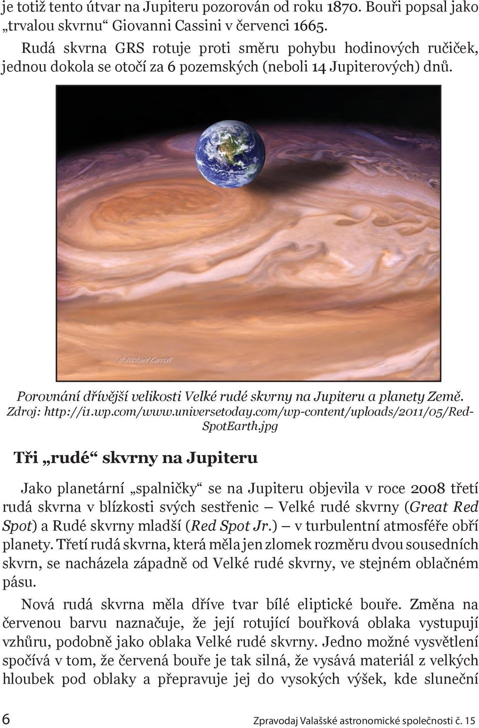 Porovnání dřívější velikosti Velké rudé skvrny na Jupiteru a planety Země. Zdroj: http://i1.wp.com/www.universetoday.com/wp-content/uploads/2011/05/red- SpotEarth.