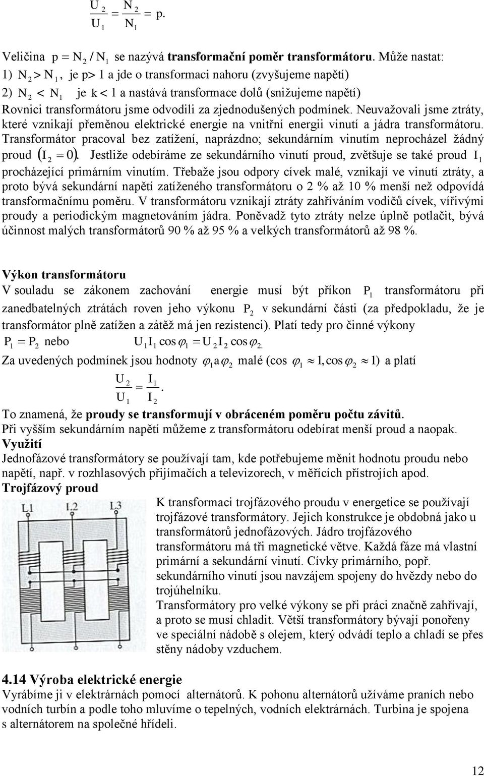 Nevažoval jse ztráty, které vznkají přeěno elektrcké energe na vntřní energ vntí a jádra transforátor. Transforátor pracoval bez zatížení, naprázdno; sekndární vntí neprocházel žádný prod 0.