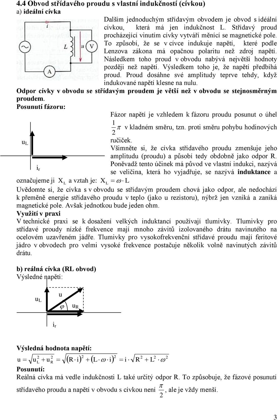 Následke toho prod v obvod nabývá největší hodnoty pozděj než napětí. Výsledke toho je, že napětí předbíhá prod. Prod dosáhne své apltdy teprve tehdy, když ndkované napětí klesne na nl.