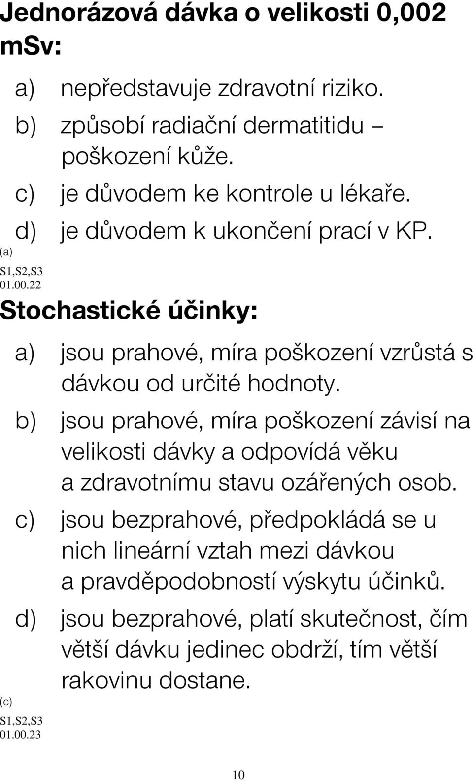 22 Stochastické účinky: (c) a) jsou prahové, míra poškození vzrůstá s dávkou od určité hodnoty.