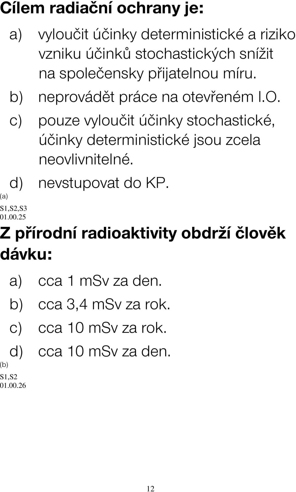 c) pouze vyloučit účinky stochastické, účinky deterministické jsou zcela neovlivnitelné. d) nevstupovat do KP.