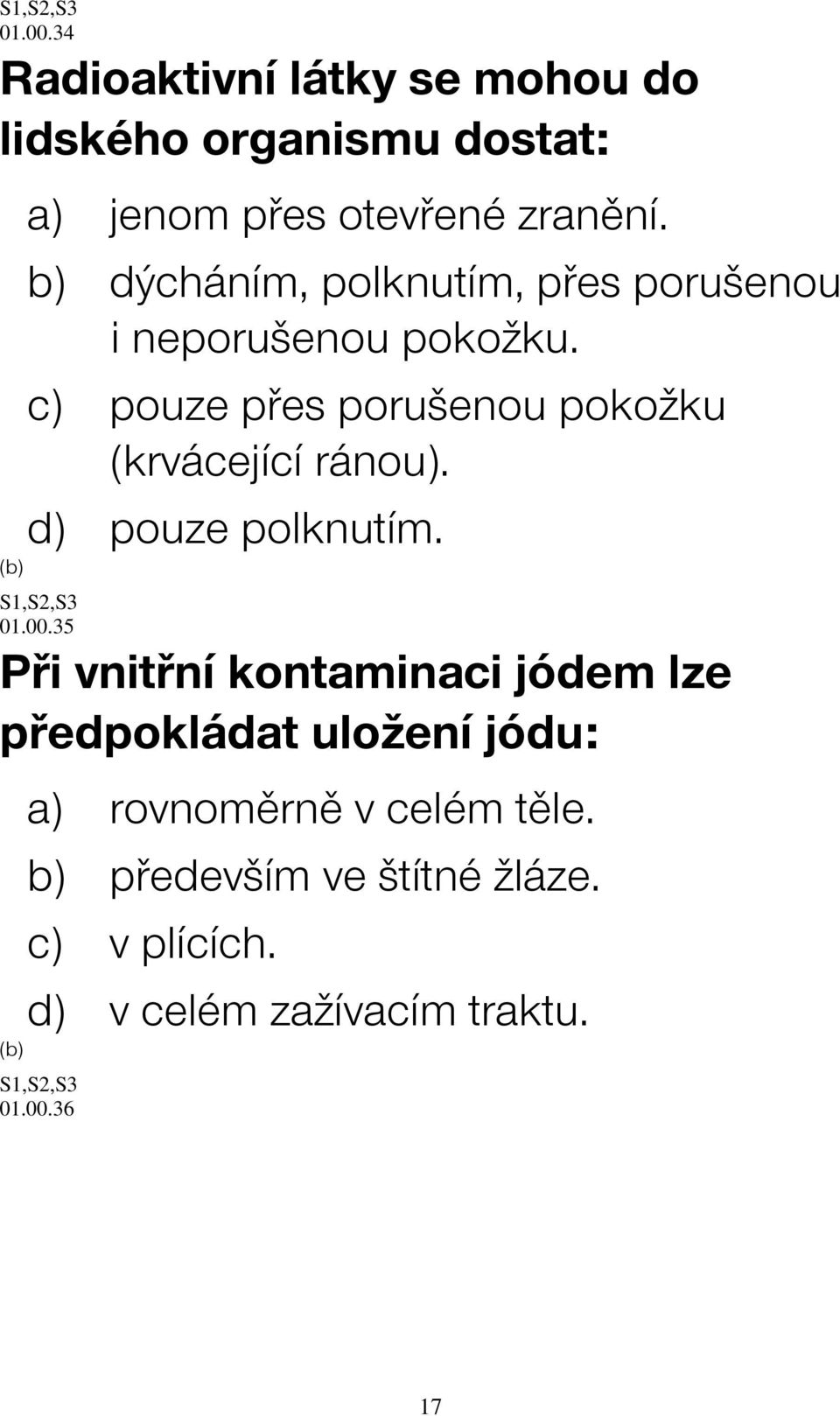 c) pouze přes porušenou pokožku (krvácející ránou). d) pouze polknutím. 01.00.