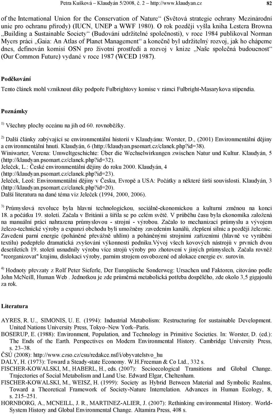 O rok později vyšla kniha Lestera Browna Building a Sustainable Society (Budování udržitelné společnosti), v roce 1984 publikoval Norman Myers práci Gaia: An Atlas of Planet Management a konečně byl