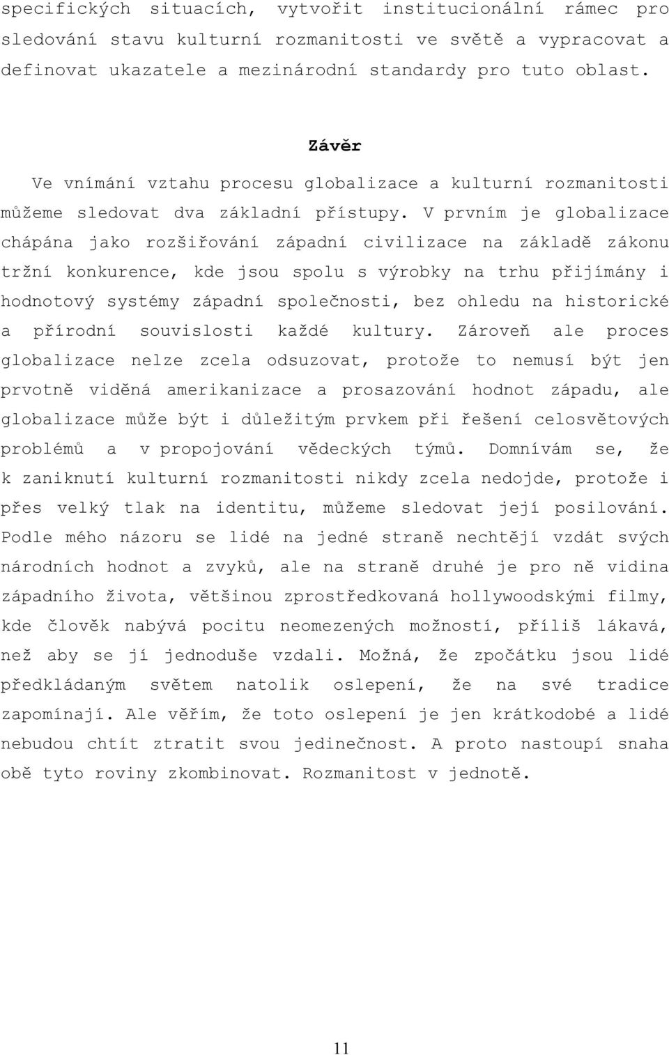 V prvním je globalizace chápána jako rozšiřování západní civilizace na základě zákonu tržní konkurence, kde jsou spolu s výrobky na trhu přijímány i hodnotový systémy západní společnosti, bez ohledu