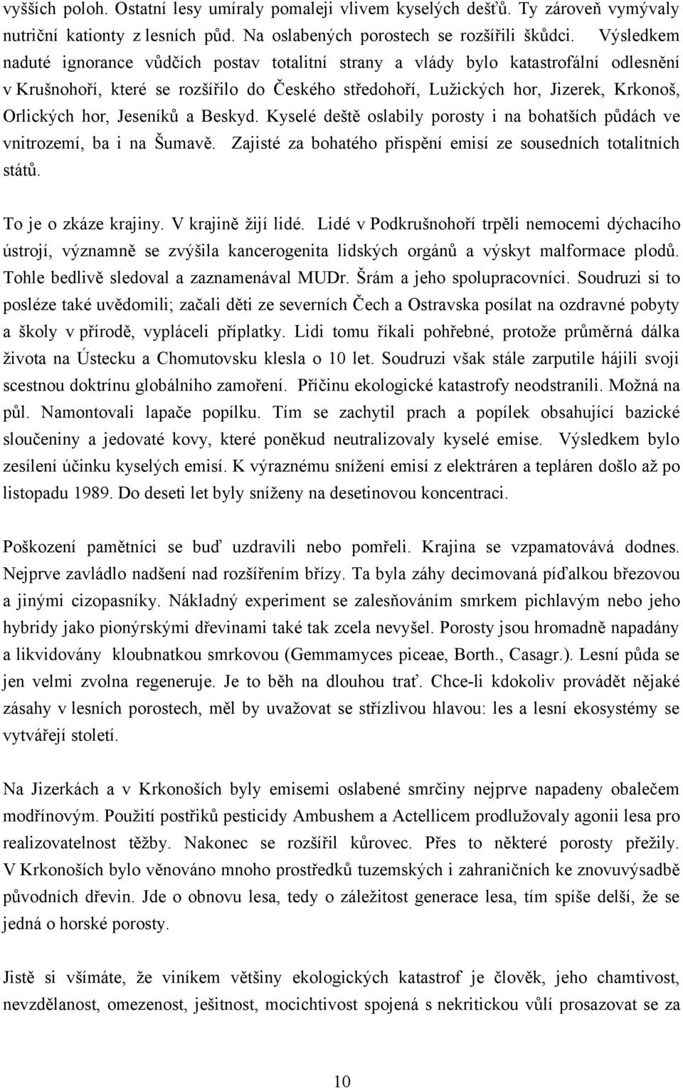 Jeseníků a Beskyd. Kyselé deště oslabily porosty i na bohatších půdách ve vnitrozemí, ba i na Šumavě. Zajisté za bohatého přispění emisí ze sousedních totalitních států. To je o zkáze krajiny.