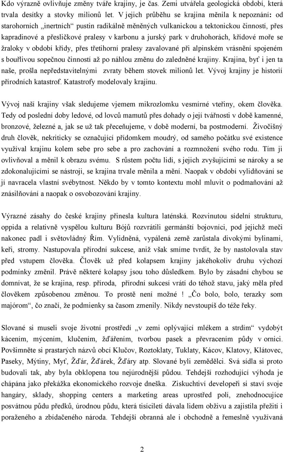 v druhohorách, křídové moře se žraloky v období křídy, přes třetihorní pralesy zavalované při alpinském vrásnění spojeném s bouřlivou sopečnou činností až po náhlou změnu do zaledněné krajiny.