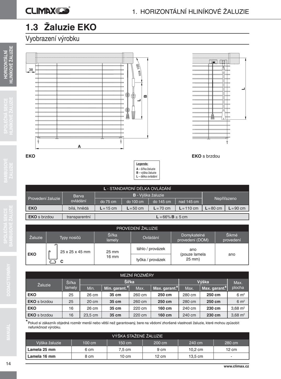 EKO Typy nosičů 25 x 25 x 45 mm C PROVEDENÍ Šířka Ovládání lamely 25 mm 16 mm táhlo / provázek tyčka / provázek VÝŠKA STAŽENÉ Domykatelné provedení (DOM) ano (pouze lamela 25 mm) Výška žaluzie 100 cm