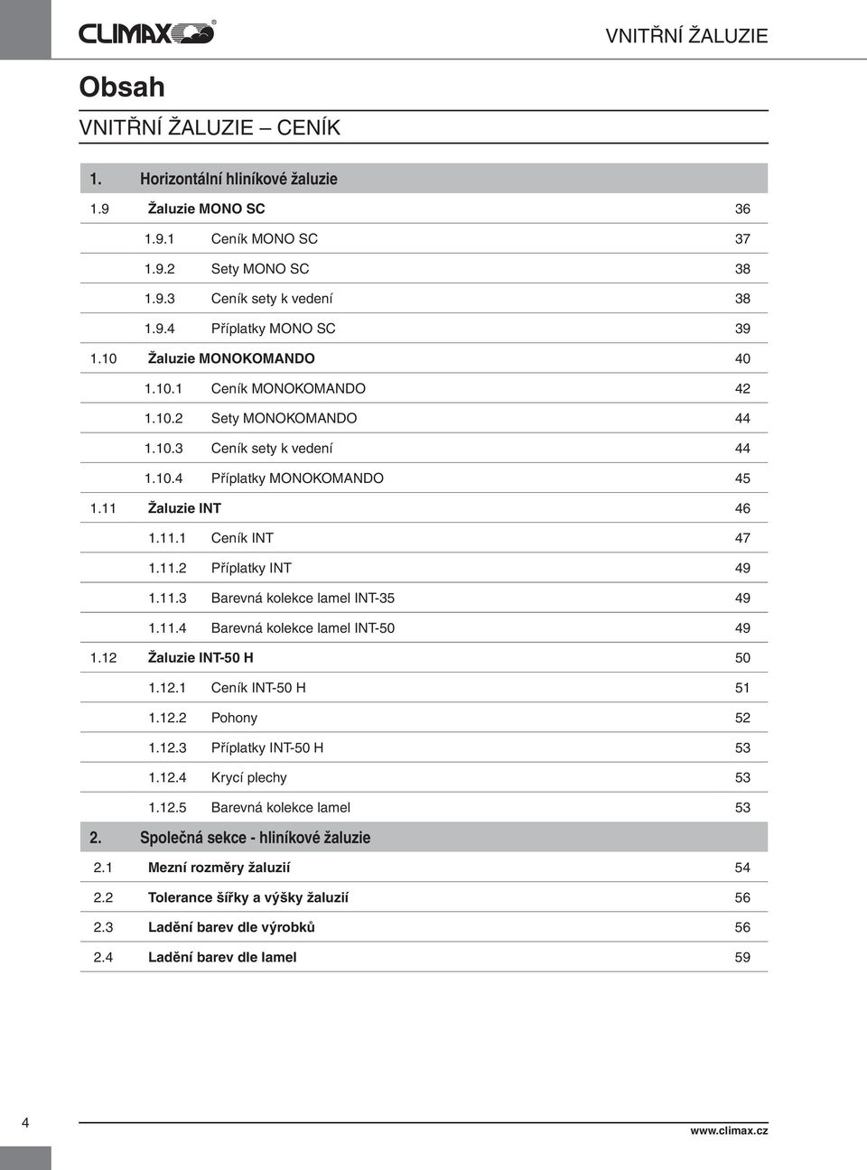 11.3 Barevná kolekce lamel INT-35 49 1.11.4 Barevná kolekce lamel INT-50 49 1.12 Žaluzie INT-50 H 50 1.12.1 Ceník INT-50 H 51 1.12.2 Pohony 52 1.12.3 Příplatky INT-50 H 53 1.12.4 Krycí plechy 53 1.