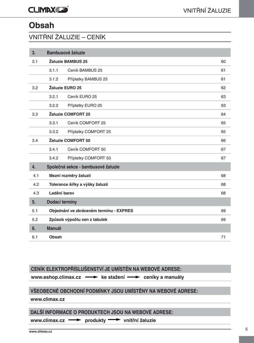 Společná sekce - bambusové žaluzie 4.1 Mezní rozměry žaluzií 68 4.2 Tolerance šířky a výšky žaluzií 68 4.3 Ladění barev 68 5. Dodací termíny 5.1 Objednání ve zkráceném termínu - EXPRES 69 5.