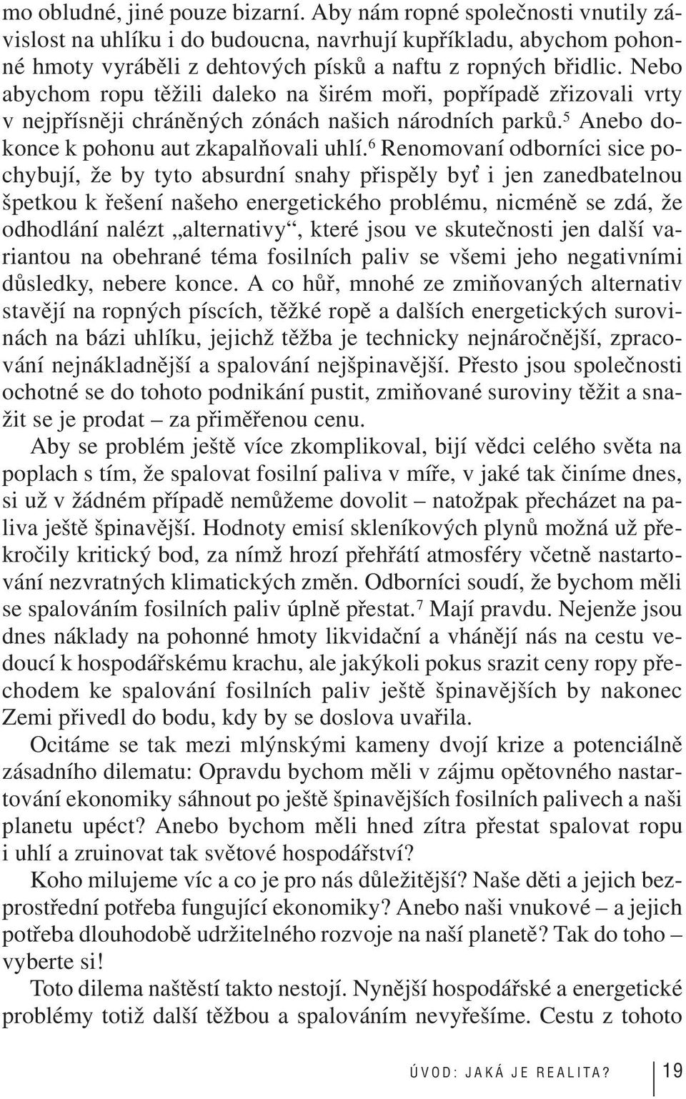 6 Renomovaní odborníci sice pochybují, že by tyto absurdní snahy přispěly by i jen zanedbatelnou špetkou k řešení našeho energetického problému, nicméně se zdá, že odhodlání nalézt alternativy, které