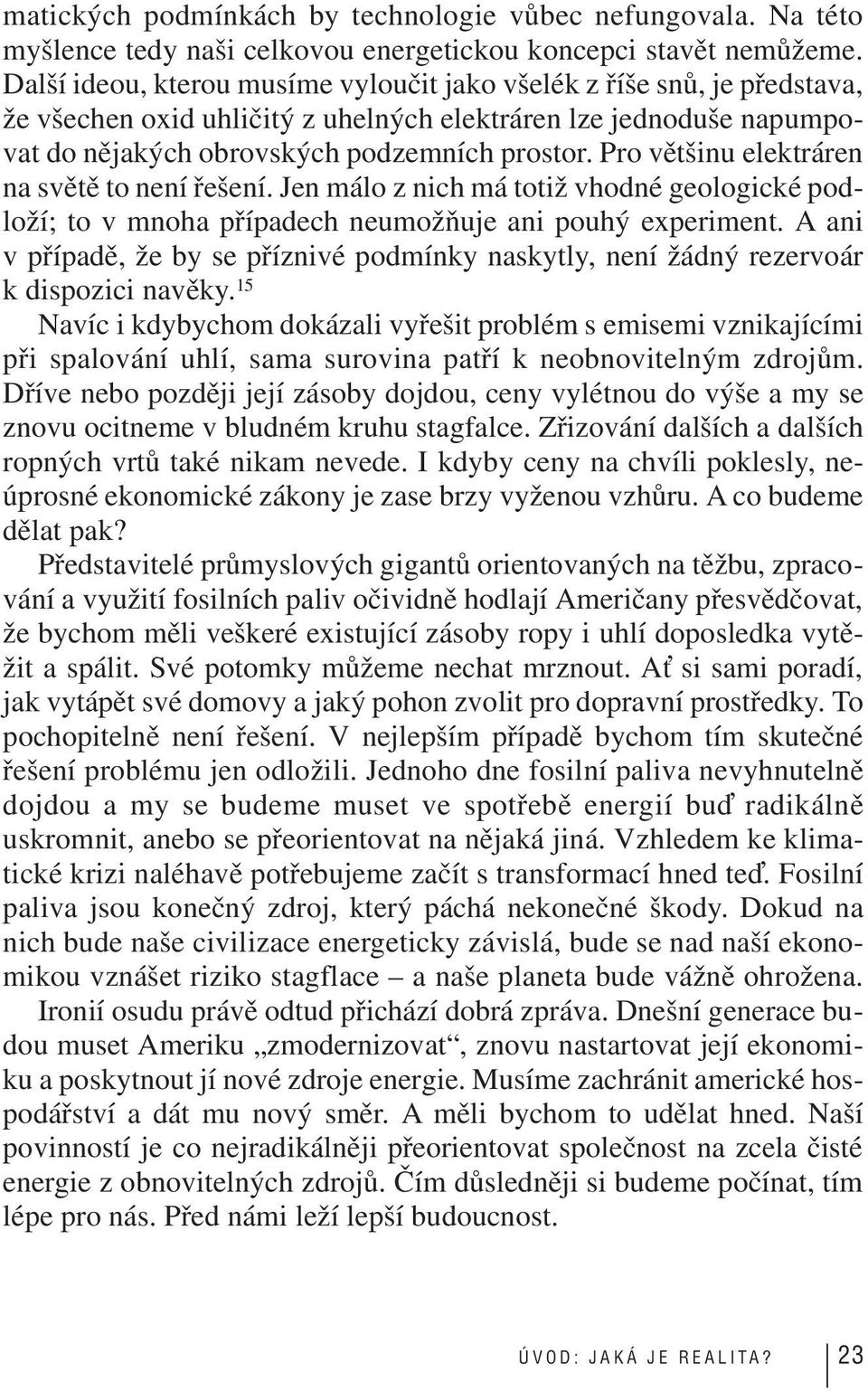 Pro většinu elektráren na světě to není řešení. Jen málo z nich má totiž vhodné geologické podloží; to v mnoha případech neumožňuje ani pouhý experiment.