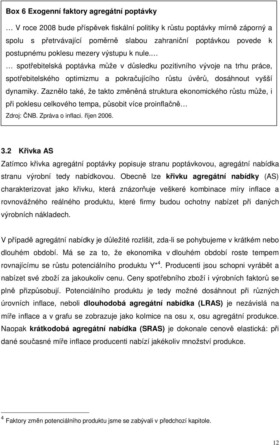 Zaznělo také, že takto změněná struktura ekonomického růstu může, i při poklesu celkového tempa, působit více proinflačně Zdroj: ČNB. Zpráva o inflaci. říjen 2006. 3.