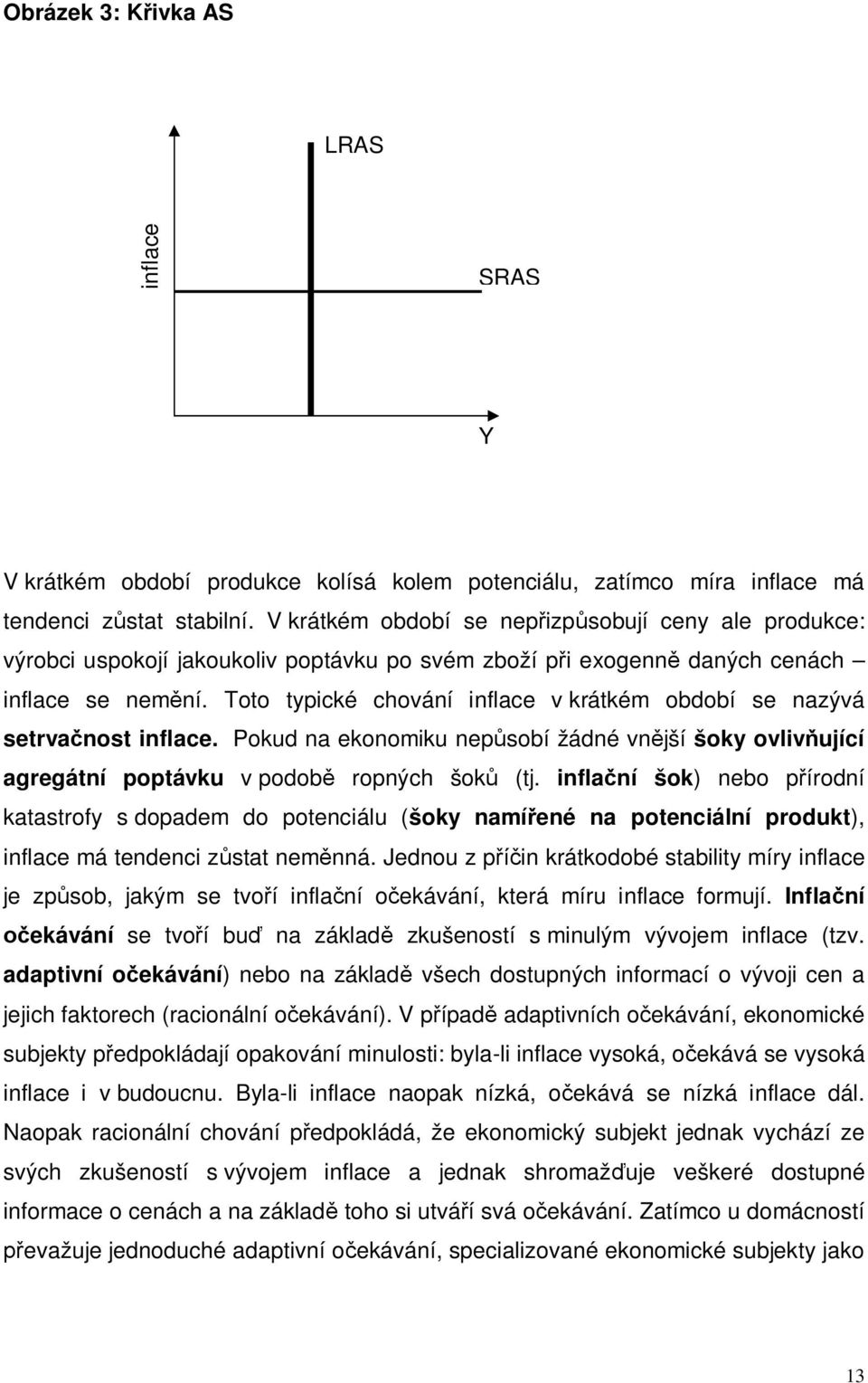 Toto typické chování inflace v krátkém období se nazývá setrvačnost inflace. Pokud na ekonomiku nepůsobí žádné vnější šoky ovlivňující agregátní poptávku v podobě ropných šoků (tj.