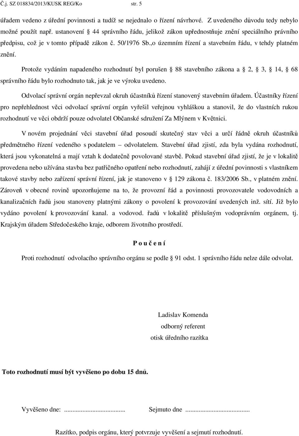 Protože vydáním napadeného rozhodnutí byl porušen 88 stavebního zákona a 2, 3, 14, 68 správního řádu bylo rozhodnuto tak, jak je ve výroku uvedeno.