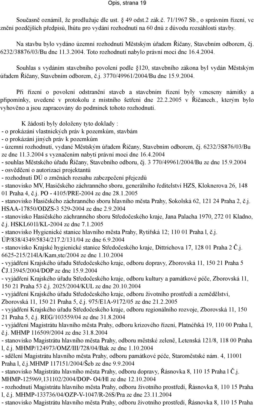 Na stavbu bylo vydáno územní rozhodnutí Městským úřadem Říčany, Stavebním odborem, čj. 6232/38876/03/Bu dne 11.3.2004.