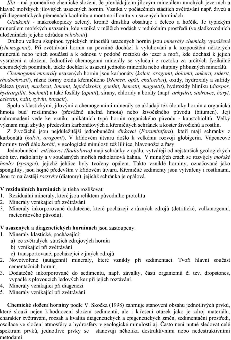 Je typickým minerálem mořských usazenin, kde vzniká v mělčích vodách v redukčním prostředí (ve sladkovodních uloženinách je jeho odrůdou seladonit).