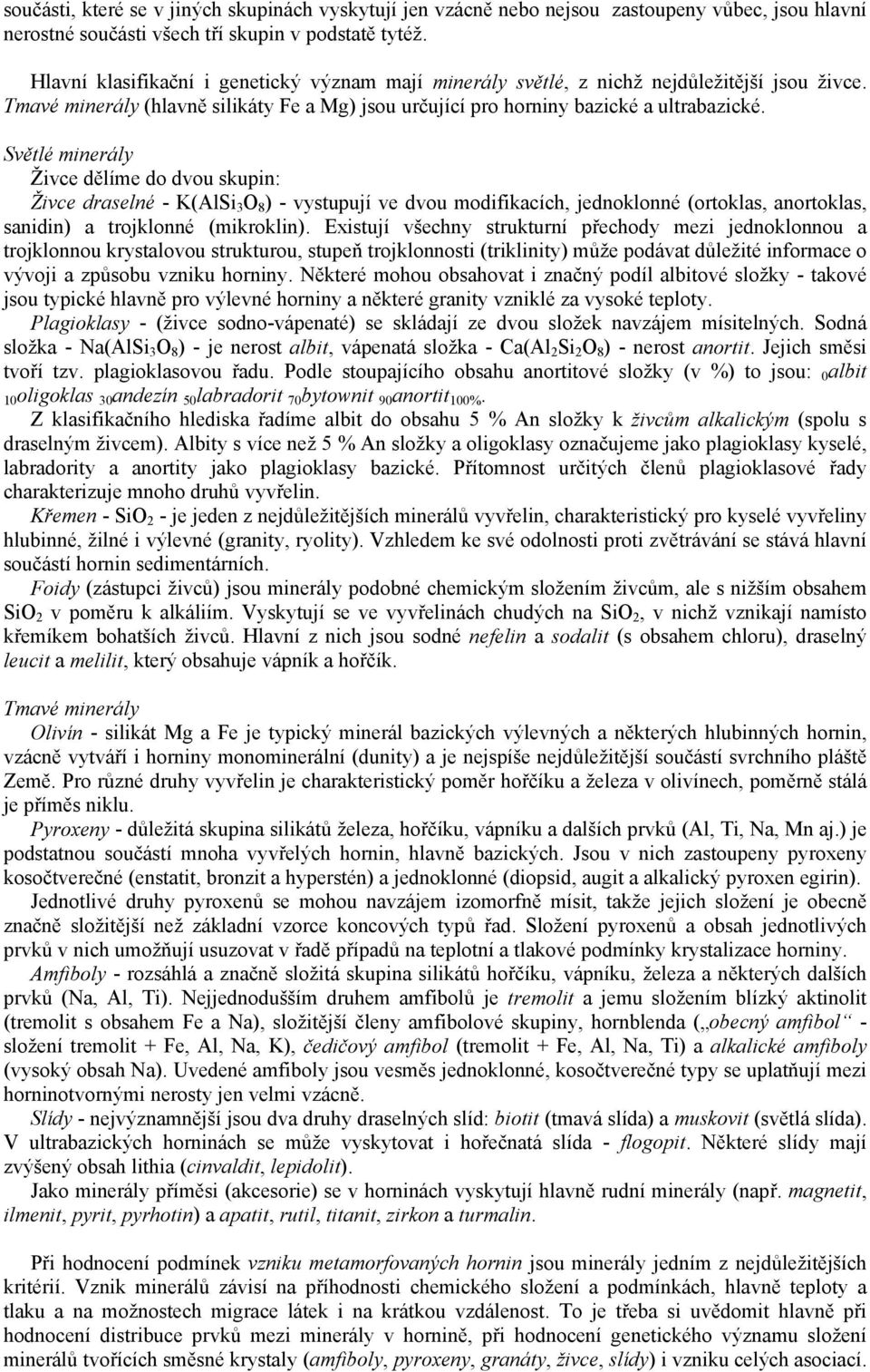 Světlé minerály Živce dělíme do dvou skupin: Živce draselné - K(AlSi 3 O 8 ) - vystupují ve dvou modifikacích, jednoklonné (ortoklas, anortoklas, sanidin) a trojklonné (mikroklin).