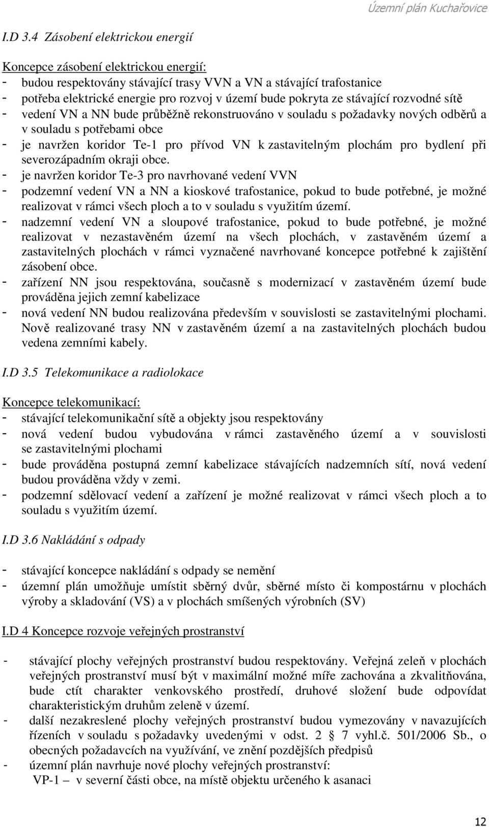 pokryta ze stávající rozvodné sítě - vedení VN a NN bude průběžně rekonstruováno v souladu s požadavky nových odběrů a v souladu s potřebami obce - je navržen koridor Te-1 pro přívod VN k