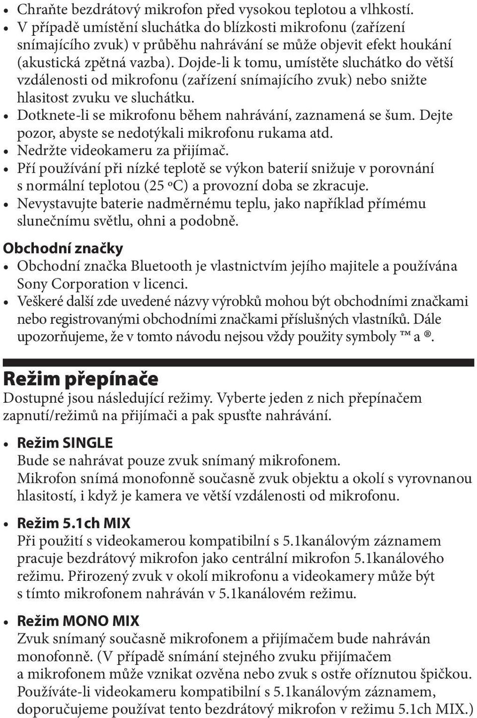 Dojde-li k tomu, umístěte sluchátko do větší vzdálenosti od mikrofonu (zařízení snímajícího zvuk) nebo snižte hlasitost zvuku ve sluchátku. Dotknete-li se mikrofonu během nahrávání, zaznamená se šum.