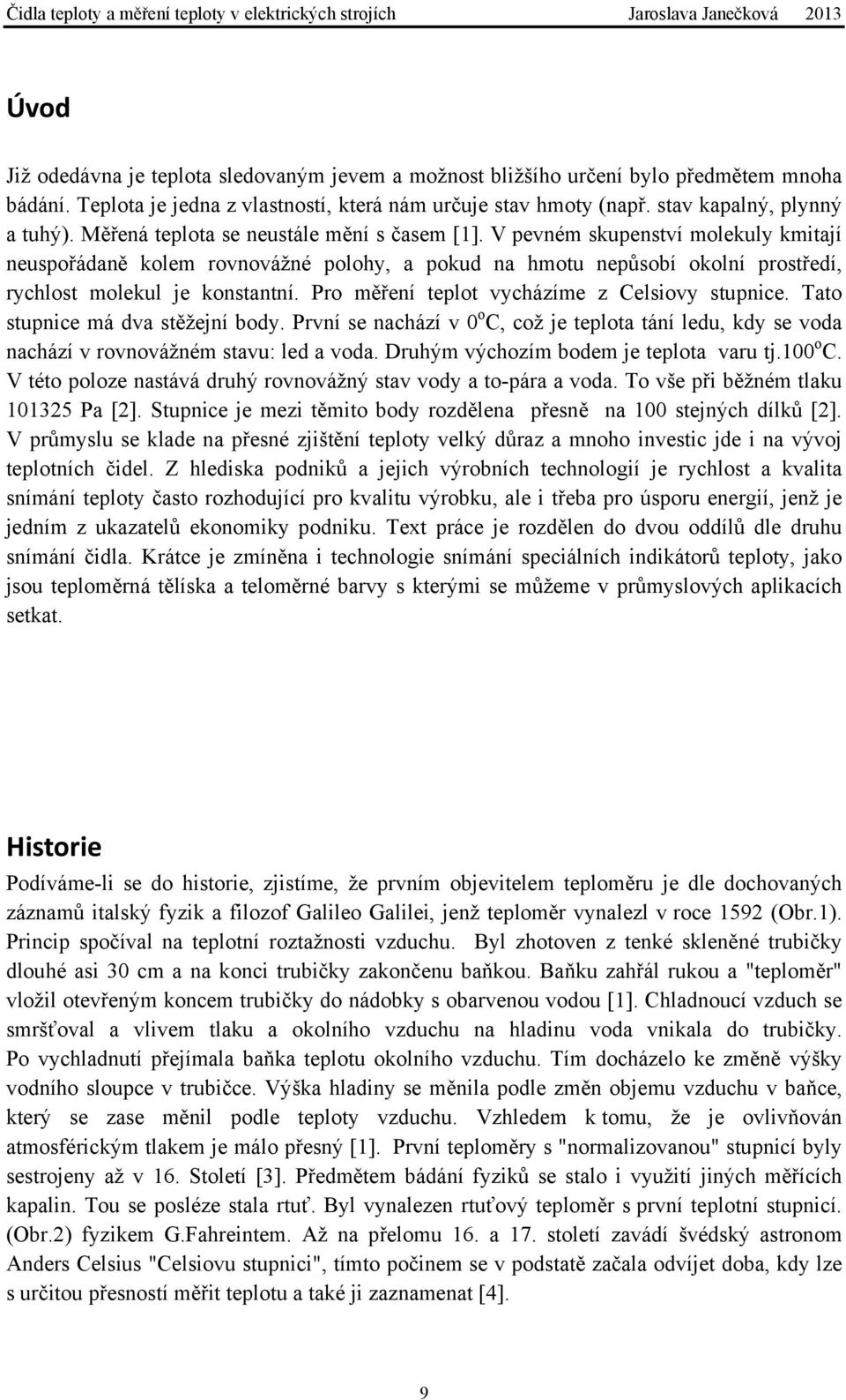 Pro měření teplot vycházíme z Celsiovy stupnice. Tato stupnice má dva stěžejní body. První se nachází v 0 o C, což je teplota tání ledu, kdy se voda nachází v rovnovážném stavu: led a voda.