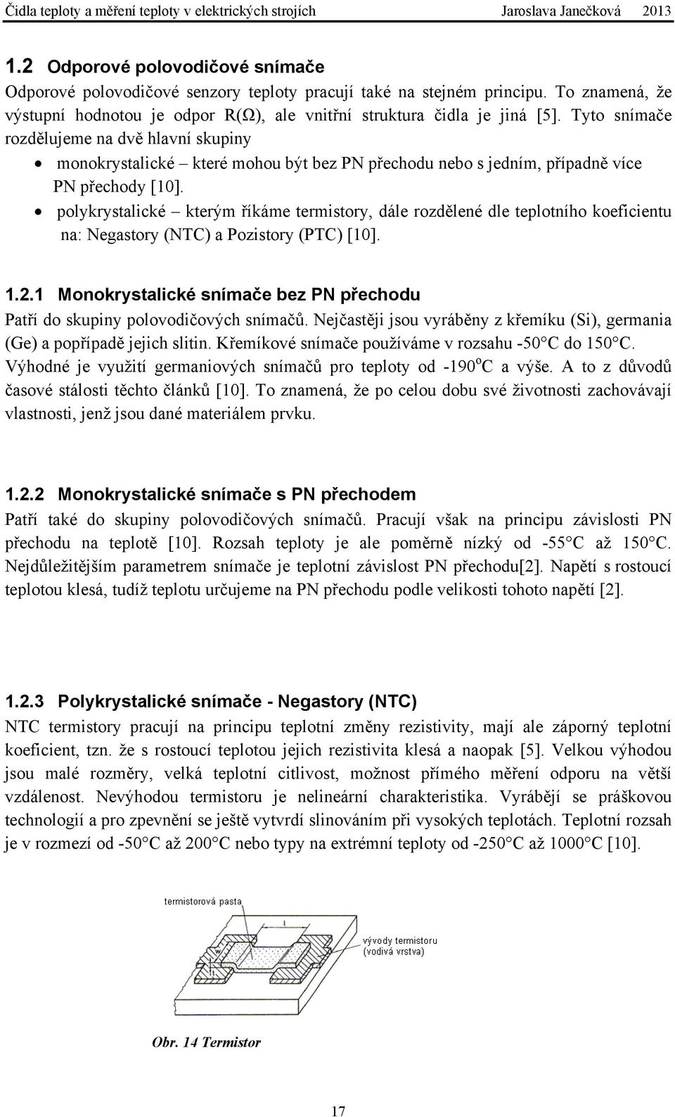 polykrystalické kterým říkáme termistory, dále rozdělené dle teplotního koeficientu na: Negastory (NTC) a Pozistory (PTC) [10]. 1.2.