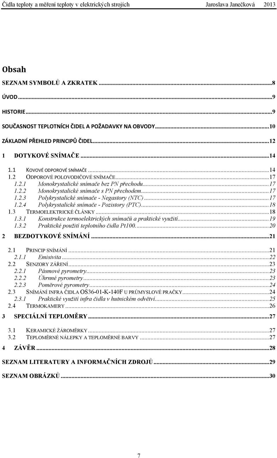 ..17 1.2.4 Polykrystalické snímače - Pozistory (PTC)...18 1.3 TERMOELEKTRICKÉ ČLÁNKY...18 1.3.1 Konstrukce termoelektrických snímačů a praktické využití...19 1.3.2 Praktické použití teplotního čidla Pt100.