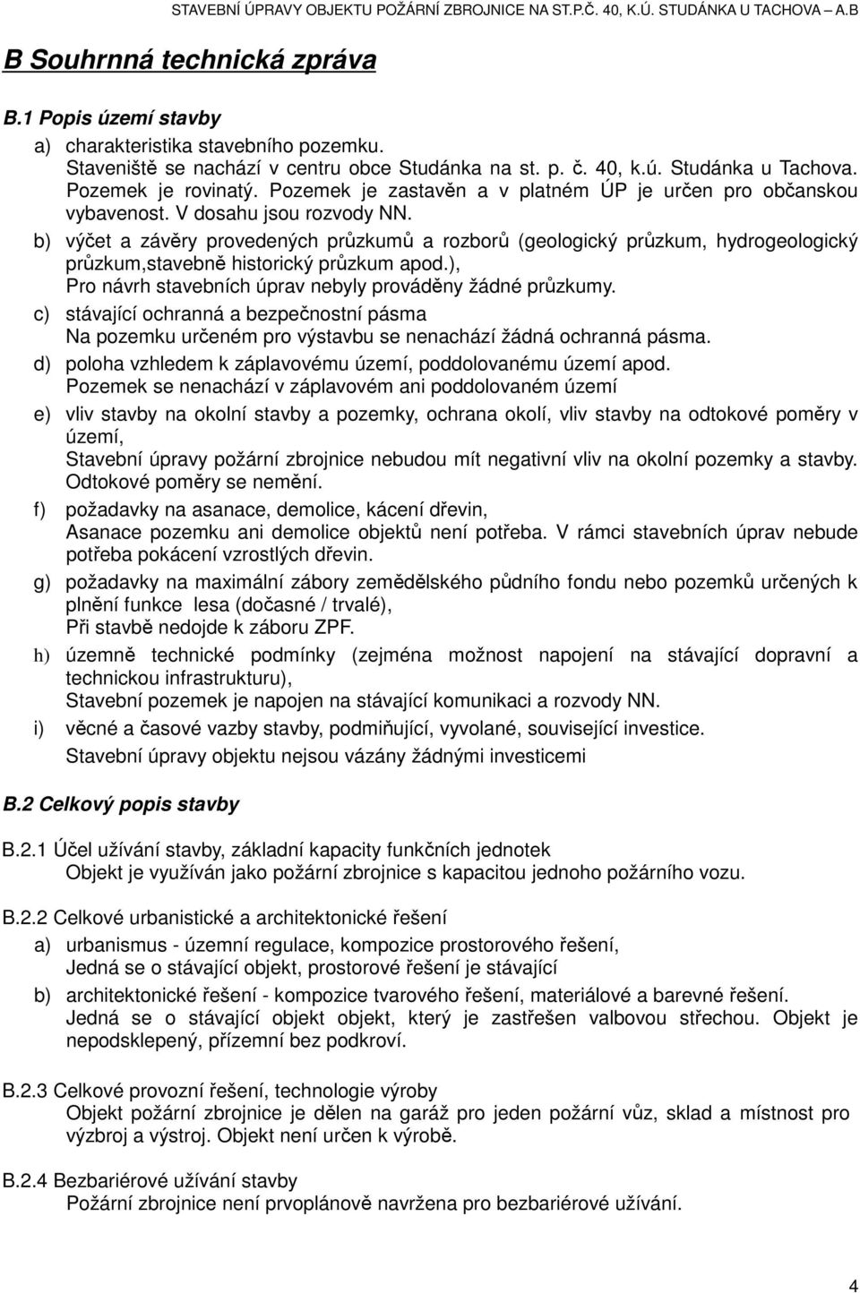 b) výčet a závěry provedených průzkumů a rozborů (geologický průzkum, hydrogeologický průzkum,stavebně historický průzkum apod.), Pro návrh stavebních úprav nebyly prováděny žádné průzkumy.