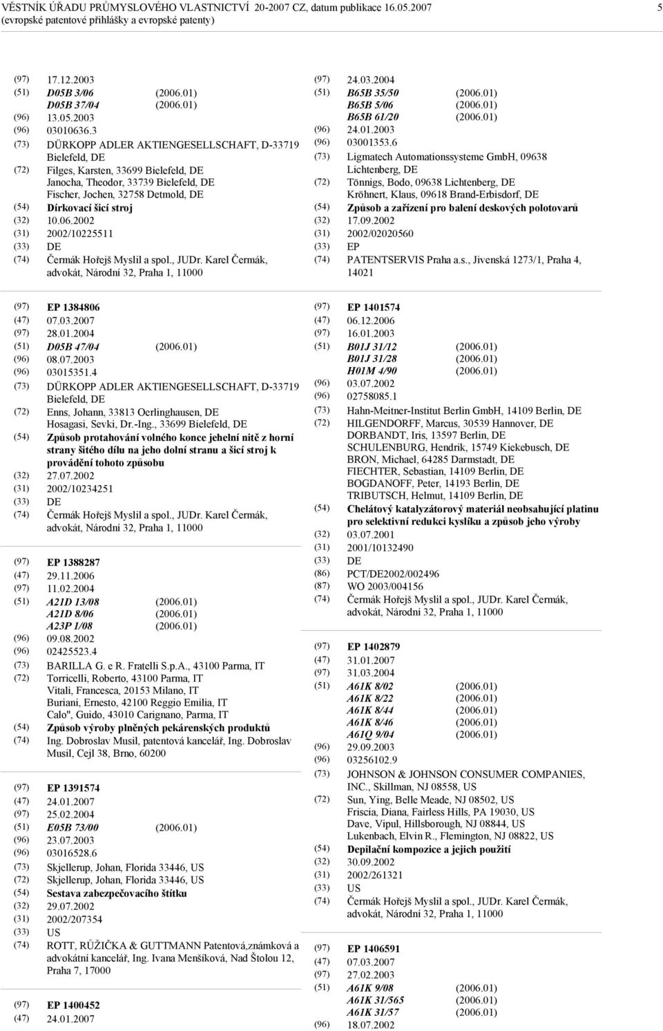 2002 2002/10225511 DE Čermák Hořejš Myslil a spol., JUDr. Karel Čermák, advokát, Národní 32, Praha 1, 11000 24.03.2004 B65B 35/50 B65B 5/06 B65B 61/20 24.01.2003 03001353.