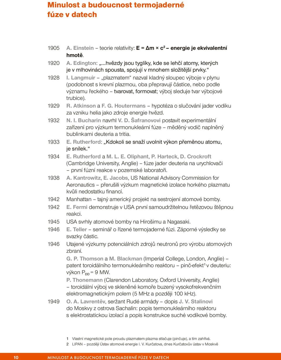 Langmuir plazmatem nazval kladný sloupec výboje v plynu (podobnost s krevní plazmou, oba přepravují částice, nebo podle významu řeckého tvarovat, formovat; výboj sleduje tvar výbojové trubice).