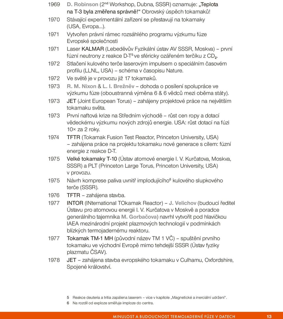 terčíku z CD 2. 1972 Stlačení kulového terče laserovým impulsem o speciálním časovém profilu (LLNL, USA) schéma v časopisu Nature. 1972 Ve světě je v provozu již 17 tokamaků. 1973 R. M. Nixon & L. I.