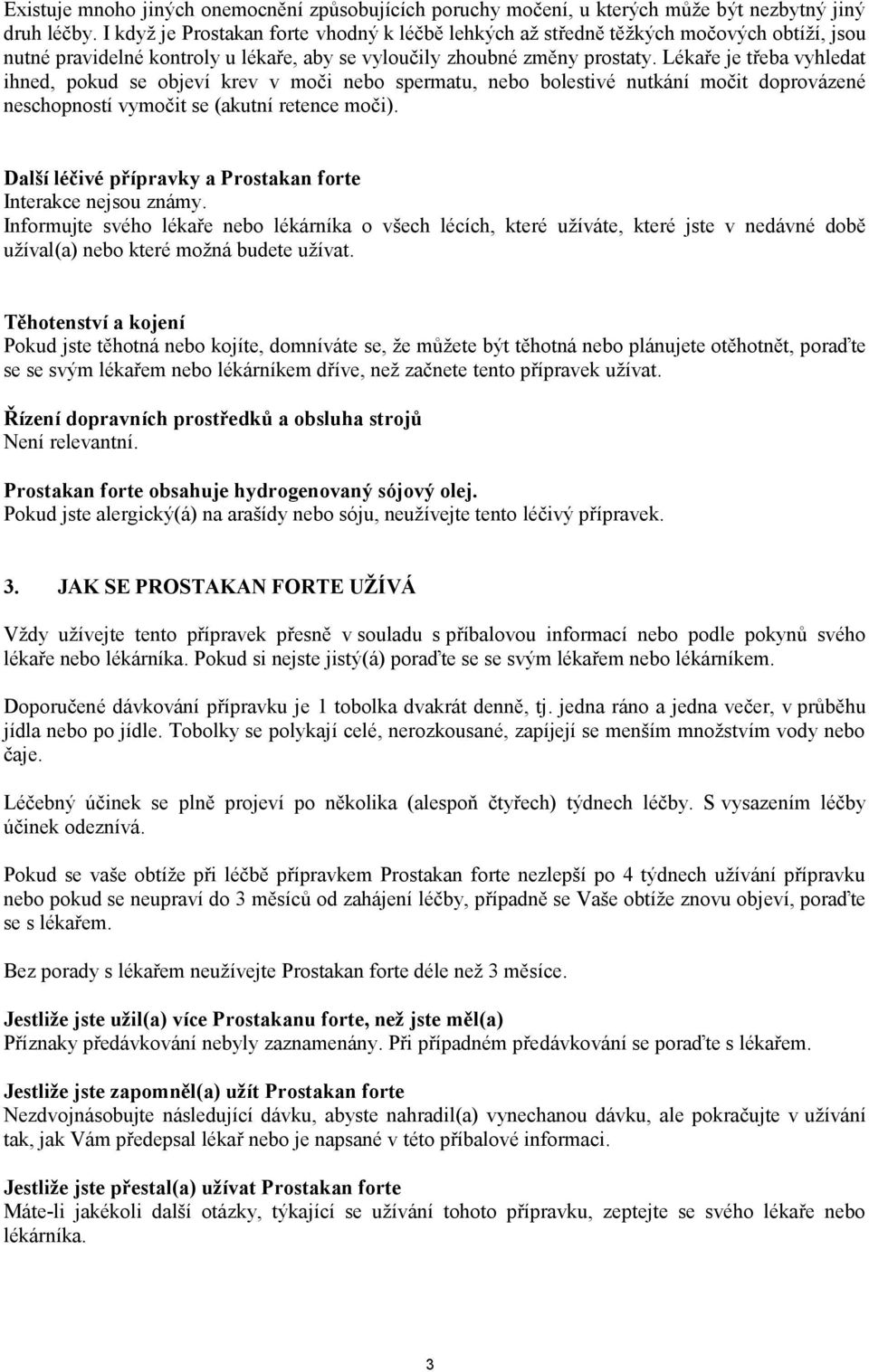 Lékaře je třeba vyhledat ihned, pokud se objeví krev v moči nebo spermatu, nebo bolestivé nutkání močit doprovázené neschopností vymočit se (akutní retence moči).