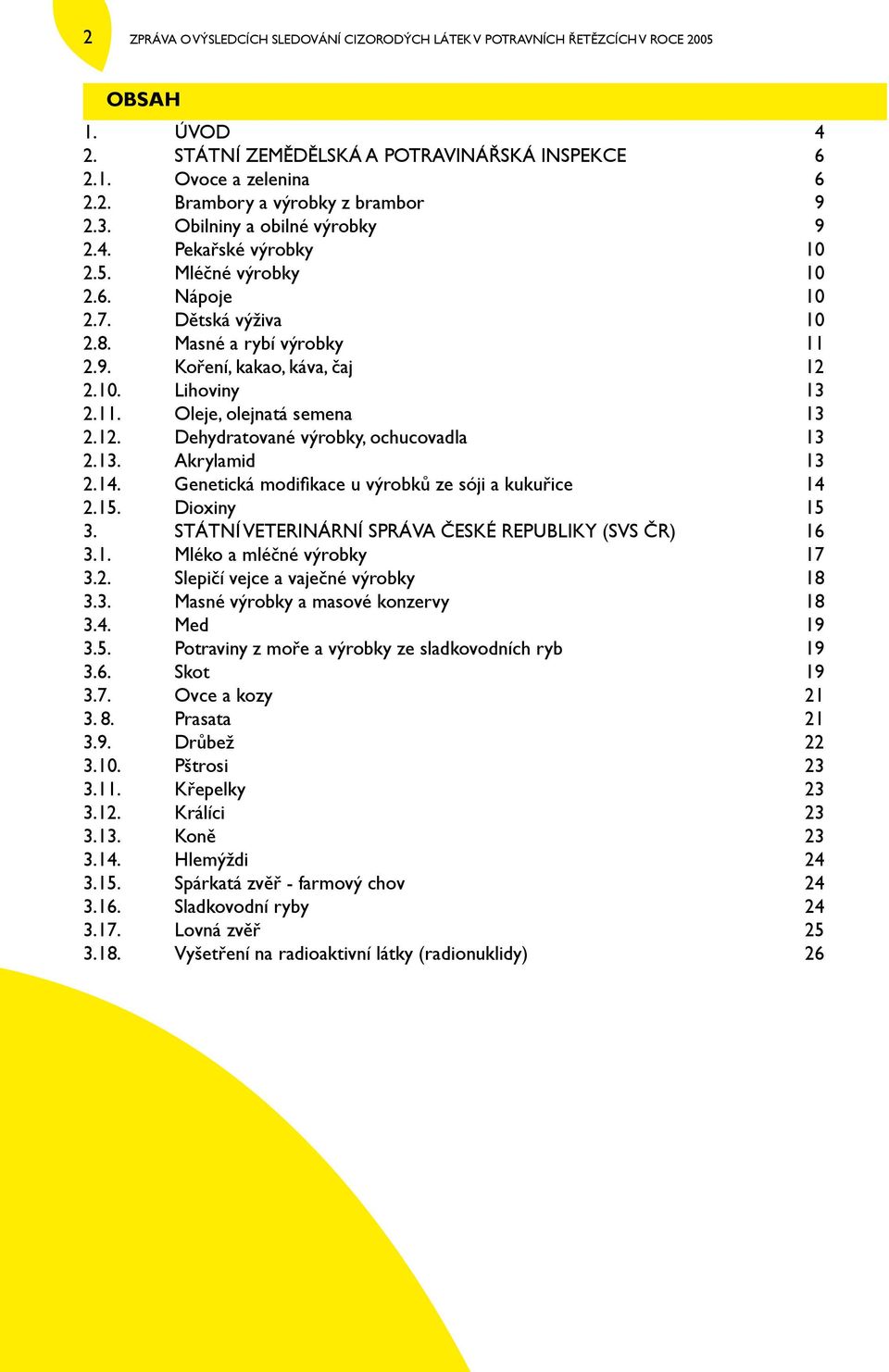 11. Oleje, olejnatá semena 13 2.12. Dehydratované výrobky, ochucovadla 13 2.13. Akrylamid 13 2.14. Genetická modifikace u výrobků ze sóji a kukuřice 14 2.15. Dioxiny 15 3.