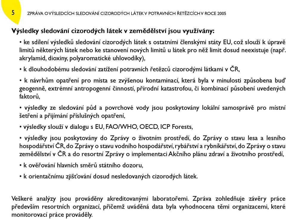 akrylamid, dioxiny, polyaromatické uhlovodíky), k dlouhodobému sledování zatížení potravních řetězců cizorodými látkami v ČR, k návrhům opatření pro místa se zvýšenou kontaminací, která byla v